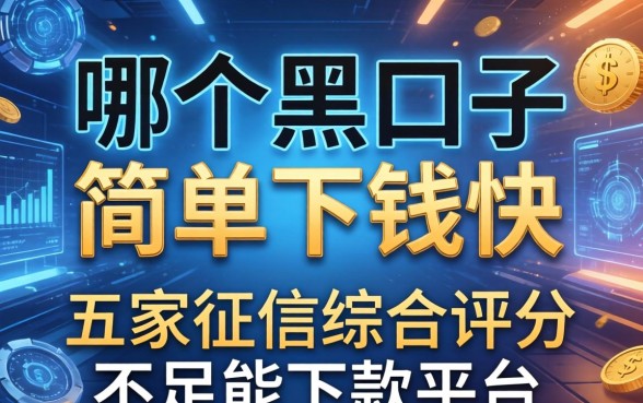 哪个黑口子简单下钱快，解答五家征信综合评分不足能下款的平台