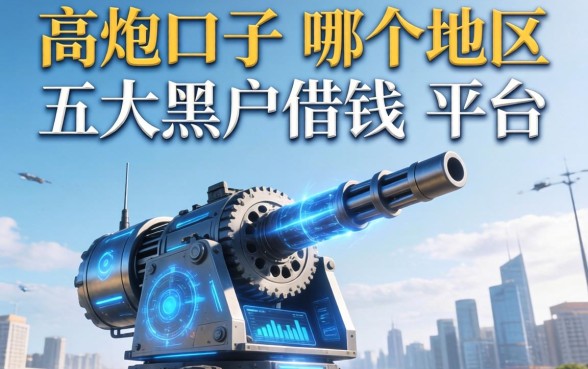 高炮口子是哪个地区的，五大黑户借钱的平台