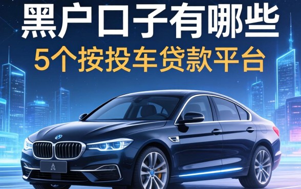黑户口子有哪些 近日，例举5个按揭车贷款平台