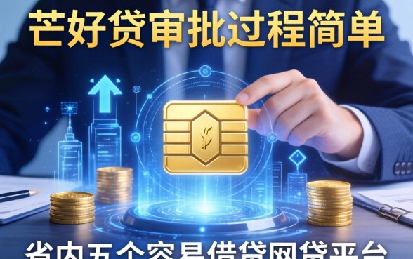 芒好贷审批过程简单吗，省内五个容易借贷的网贷平台