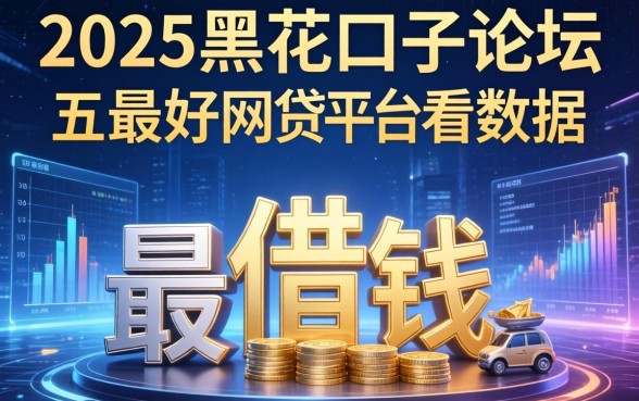 2025黑花口子论坛，推荐五个最好借钱的网贷平台不看数据
