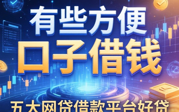有哪些方便的口子借钱，五大网贷借款平台好贷