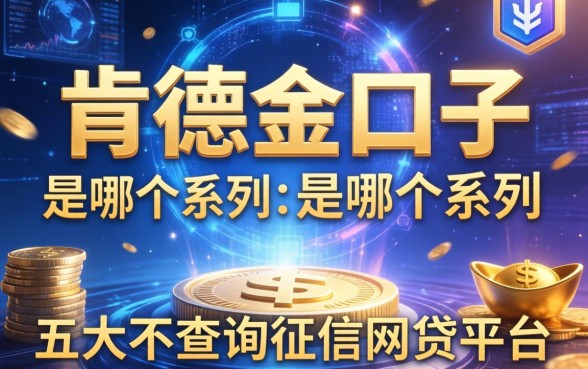 肯德金口子是哪个系列，五大不查询征信网贷平台