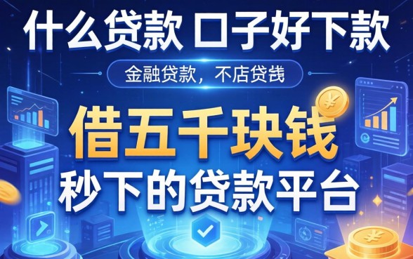 什么贷款的口子好下款，总结五个借五千块钱的秒下的贷款平台