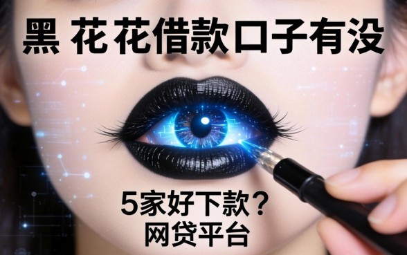 黑花了借款的口子有没，阐述5家好下款的网贷平台