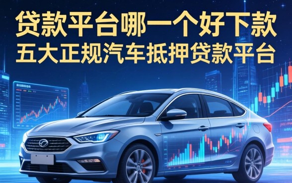 贷款平台哪一个好下款，五大正规汽车抵押贷款平台