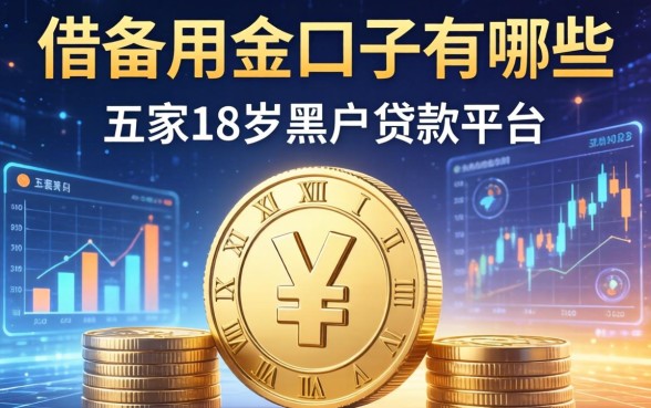 借备用金的口子有哪些，解答五家18岁黑户贷款平台