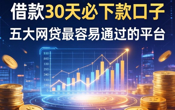 借款30天必下款口子，五大网贷最容易通过的平台