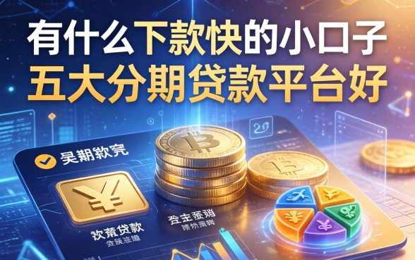 有什么下款快的小口子，五大分期贷款平台好