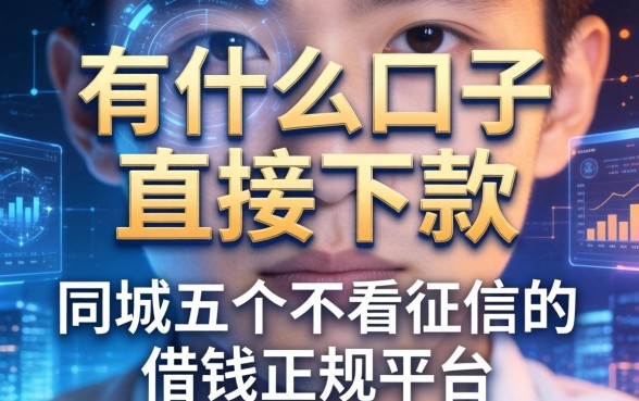 有什么口子直接下款的，同城五个不看征信的借钱正规平台