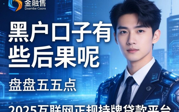 黑户口子有哪些后果呢，盘点五个2025互联网正规持牌贷款平台