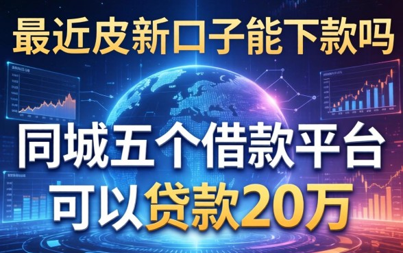 最近有新口子能下款吗，同城五个借款平台可以贷款20万