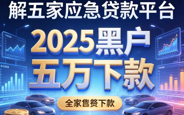 2025黑户五万下款，解答五家应急贷款平台