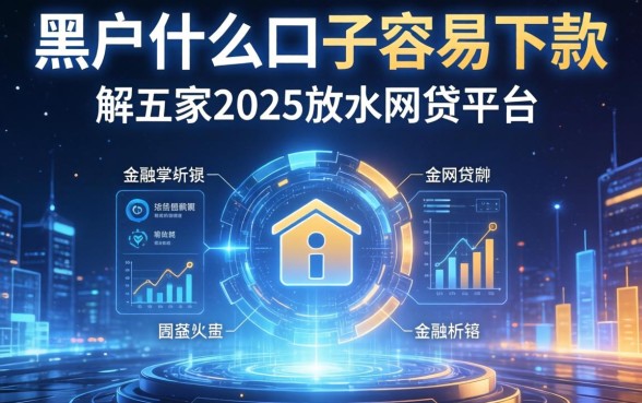 黑户什么口子容易下款，解答五家2025放水网贷平台