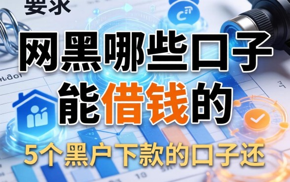 网黑哪些口子能借钱的，例举5个黑户下款的口子还