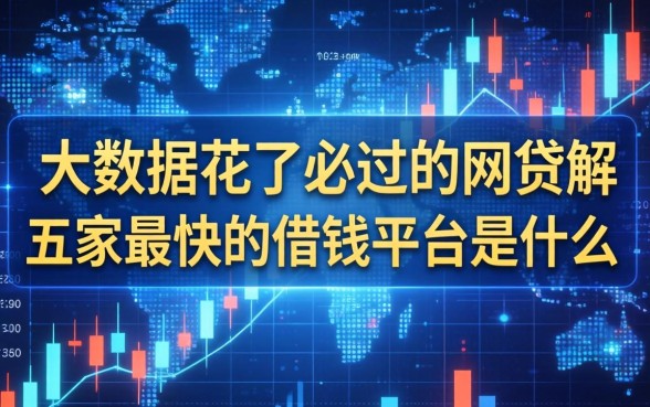 大数据花了必过的网贷，解答五家最快的借钱平台是什么