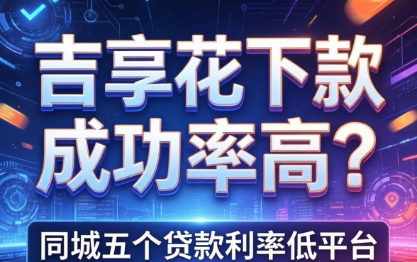 吉享花下款成功率高吗,同城五个贷款利率低的平台