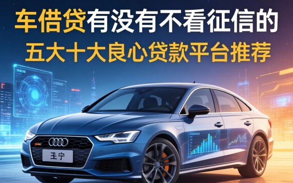 车贷有没有不看征信的，五大十大良心贷款平台推荐