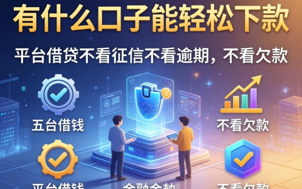 有什么口子能轻松下款，总结五个平台借钱不看征信不看逾期,不看欠款