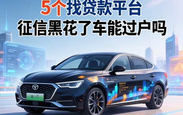 征信黑花了车能过户吗，整合5个找贷款平台