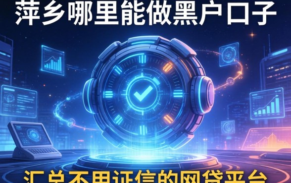 萍乡哪里能做黑户口子，汇总五个不用征信的网贷平台