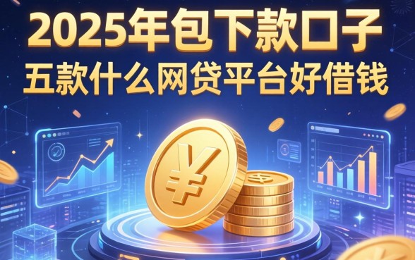 2025年包下款口子，探讨五款什么网贷平台好借钱