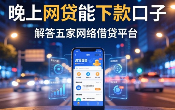晚上网贷能下款的口子，解答五家网络借钱平台