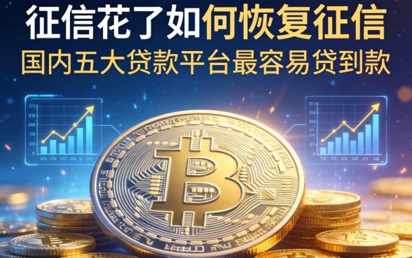 征信花了如何恢复征信，国内五大贷款平台最容易贷到款