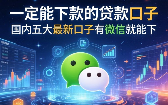 一定能下款的贷款口子，国内五大最新口子有微信就能下