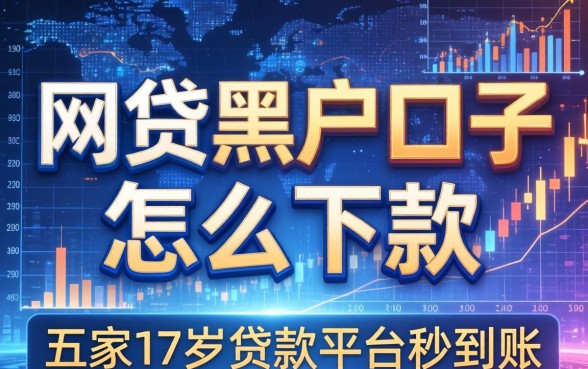 网贷黑户口子怎么下款，解答五家17岁贷款平台秒到账