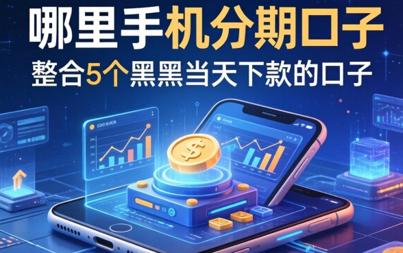哪里有手机分期的口子，整合5个黑户当天下款的口子