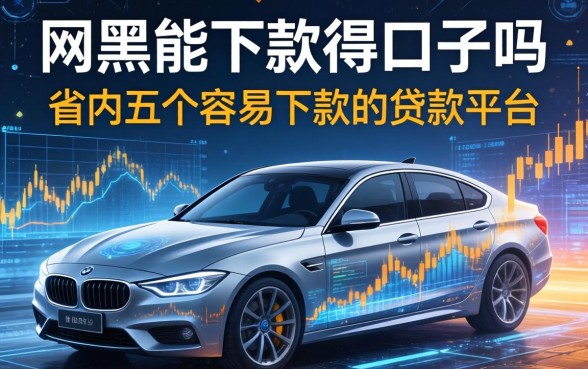 有网黑能下款得口子吗，省内五个容易下款的贷款平台