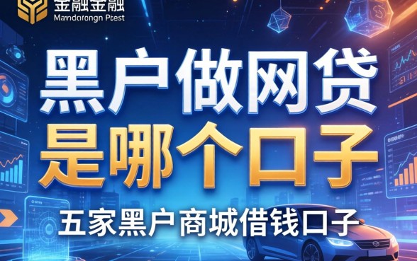 黑户做网贷是哪个口子，解答五家黑户商城借钱口子