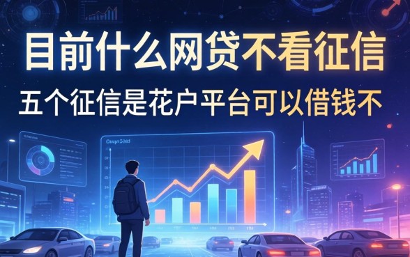 目前什么网贷不看征信，介绍五个征信是花户平台可以借钱不