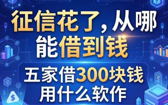 征信花了从哪能借到钱，解答五家借300块钱用什么软件