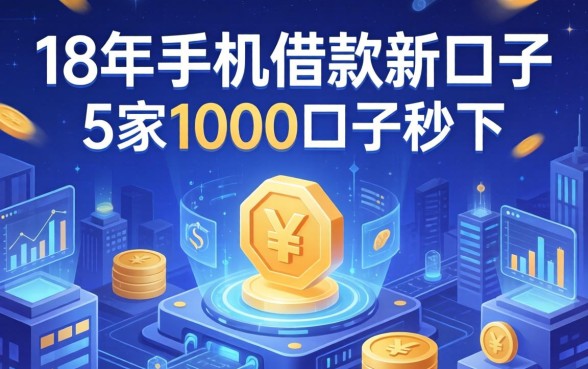 18年手机借款新口子，阐述5家1000口子秒下
