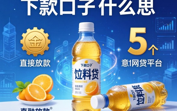 下款口子饮料什么意思，梳理5个直接放款的网贷平台