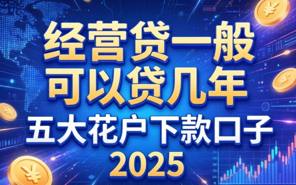 经营贷一般可以贷几年，五大花户下款的口子2025