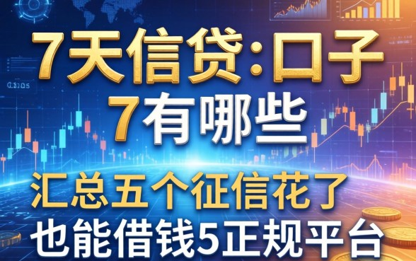 7天信贷的口子有哪些，汇总五个征信花了也能借钱的正规平台