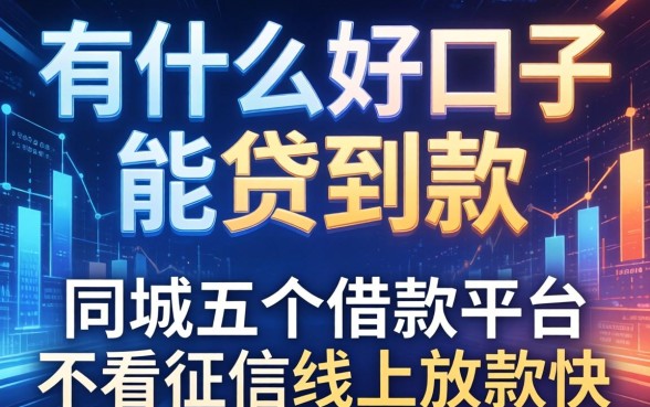 有什么好口子能贷到款，同城五个借款平台不看征信线上放款快