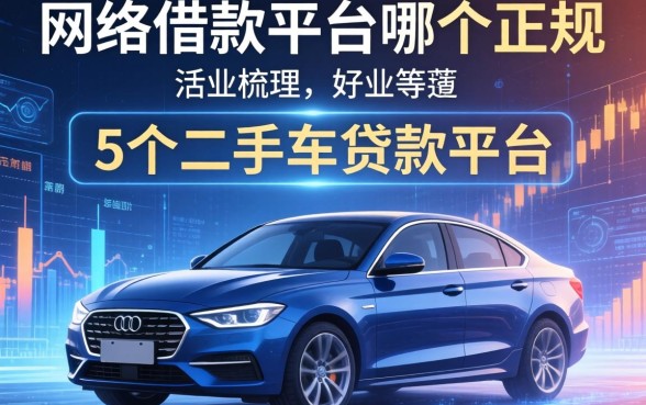 网络借款平台哪个正规，梳理5个二手车贷款平台