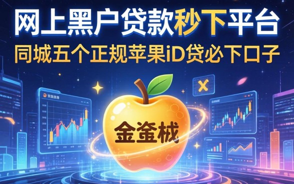 网上黑户贷款秒下平台，同城五个正规苹果id贷必下口子