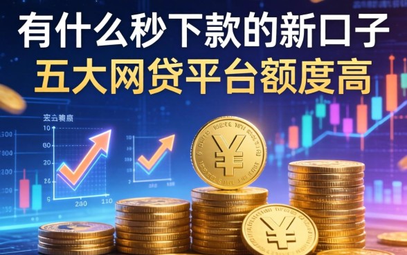 有什么秒下款的新口子，五大网贷平台额度高