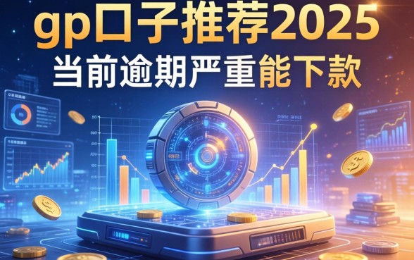 gp口子推荐2025，解答五家当前逾期严重能下款的平台