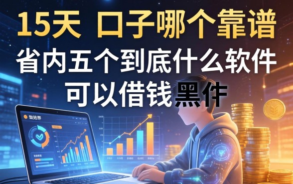 15天的口子哪个靠谱，省内五个到底什么软件可以借钱黑户