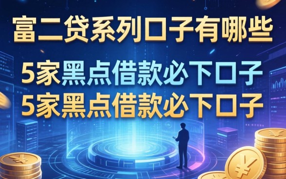 富二贷系列口子有哪些，阐述5家黑户借款必下口子