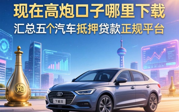 现在高炮口子哪里下载，汇总五个汽车抵押贷款正规平台