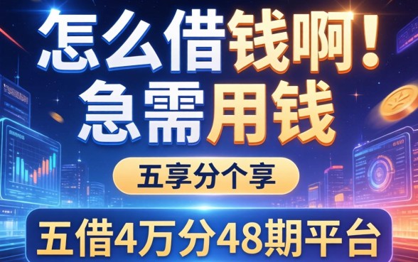 怎么借钱啊!急需用钱，分享五个借4万分48期平台