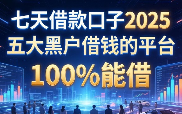 七天借款口子2025，五大黑户借钱的平台100%能借