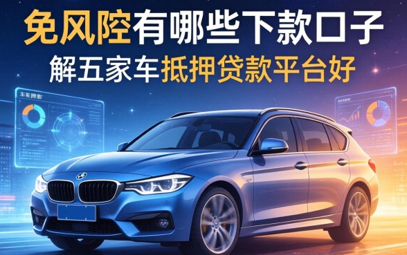 免风控有哪些下款口子，解答五家车抵押贷款平台好